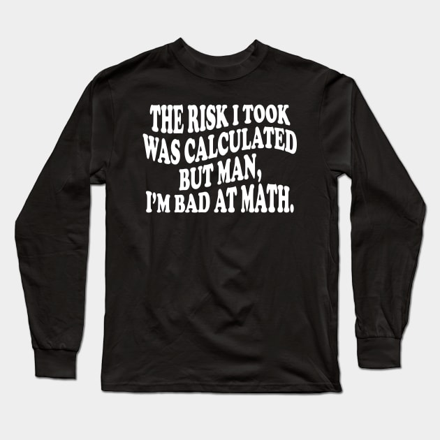 the risk i took was calculated but man, i'm bad at math Long Sleeve T-Shirt by mdr design